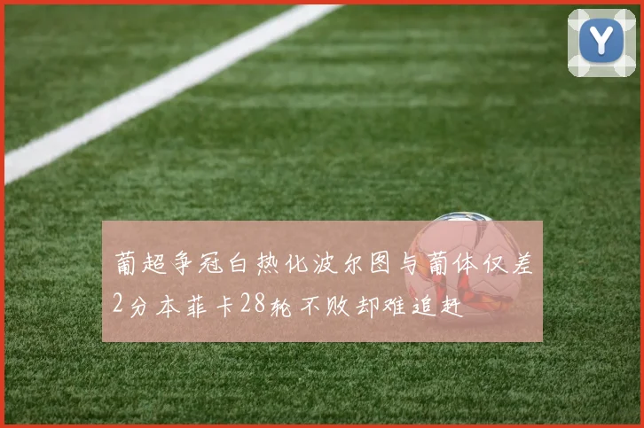 葡超争冠白热化波尔图与葡体仅差2分本菲卡28轮不败却难追赶