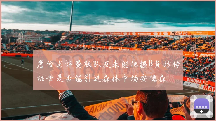 詹俊点评曼联队友未能把握B费妙传机会是否能引进森林中场安德森