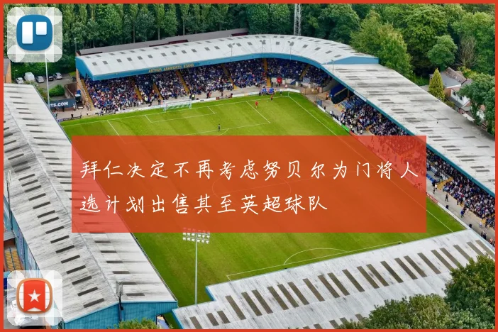 拜仁决定不再考虑努贝尔为门将人选计划出售其至英超球队