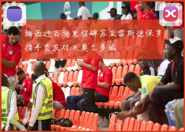 梅西迎百场里程碑苏亚雷斯德保罗携手首发对决奥兰多城